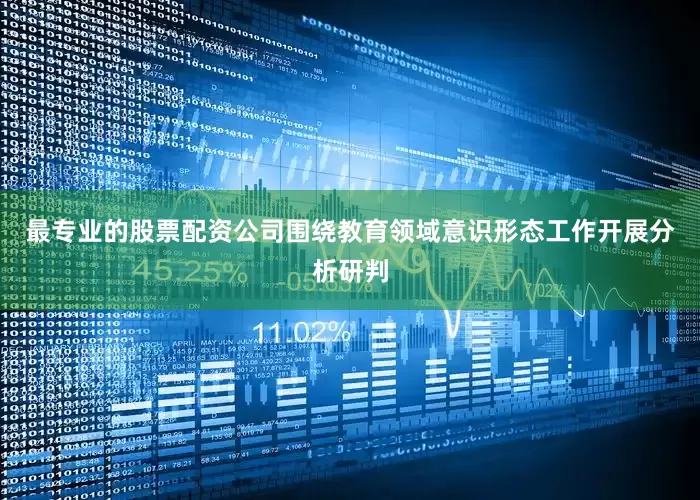 最专业的股票配资公司围绕教育领域意识形态工作开展分析研判