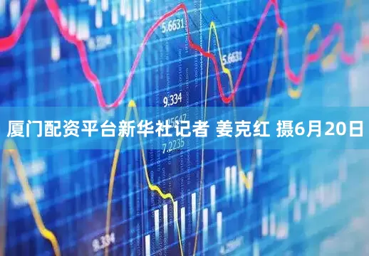 厦门配资平台新华社记者 姜克红 摄6月20日