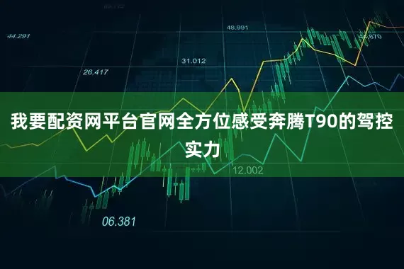 我要配资网平台官网全方位感受奔腾T90的驾控实力