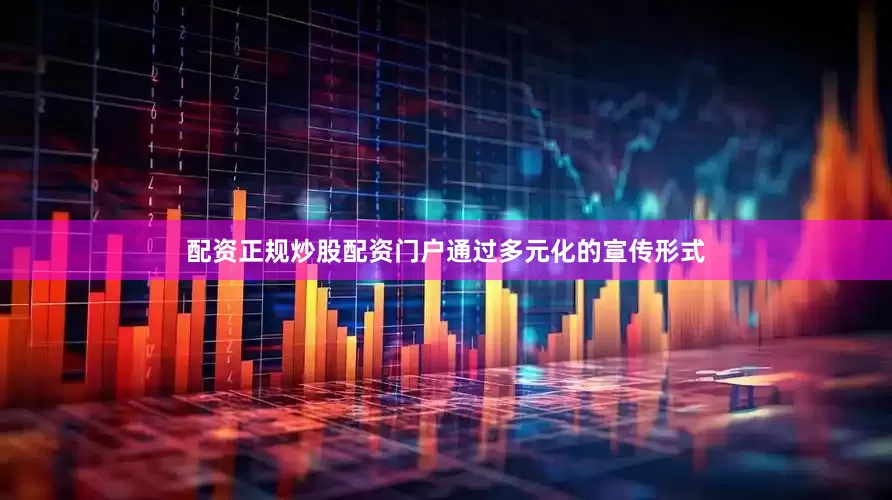 配资正规炒股配资门户通过多元化的宣传形式