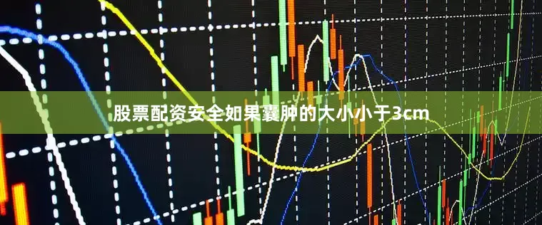 股票配资安全如果囊肿的大小小于3cm
