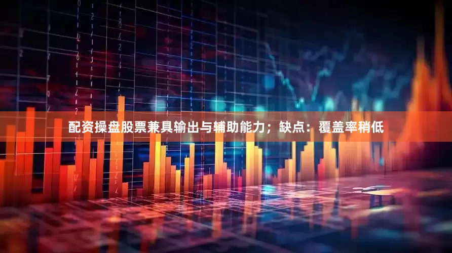 配资操盘股票兼具输出与辅助能力；缺点：覆盖率稍低