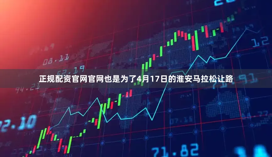 正规配资官网官网也是为了4月17日的淮安马拉松让路