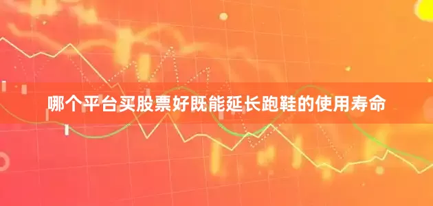 哪个平台买股票好既能延长跑鞋的使用寿命