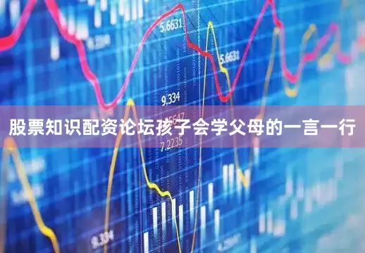 股票知识配资论坛孩子会学父母的一言一行