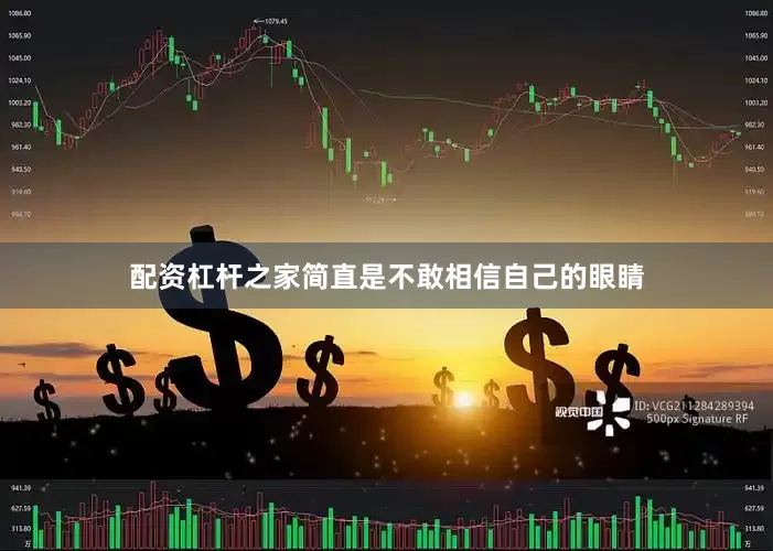 配资杠杆之家简直是不敢相信自己的眼睛