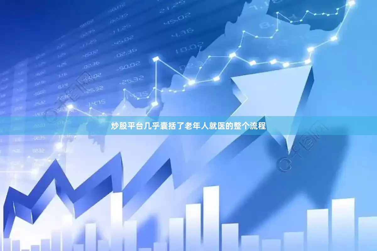 炒股平台几乎囊括了老年人就医的整个流程