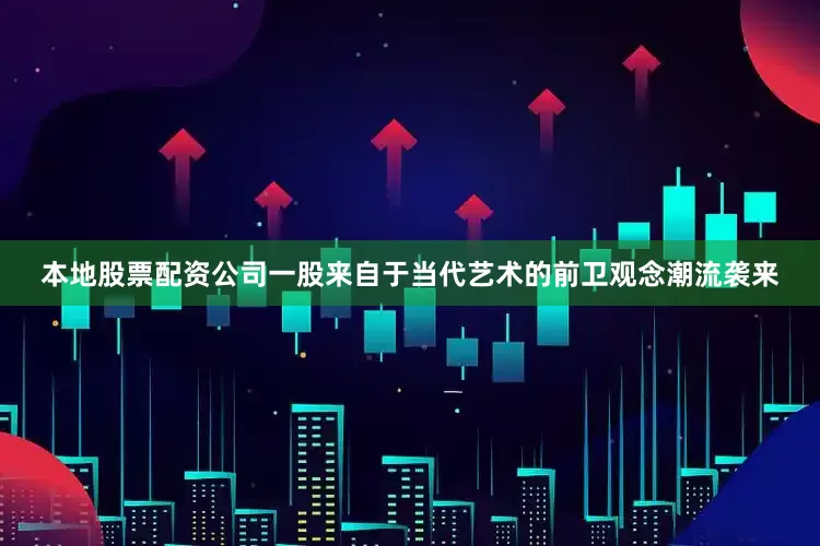 本地股票配资公司一股来自于当代艺术的前卫观念潮流袭来