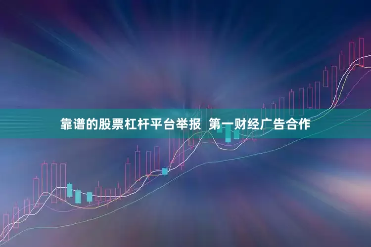 靠谱的股票杠杆平台举报  第一财经广告合作