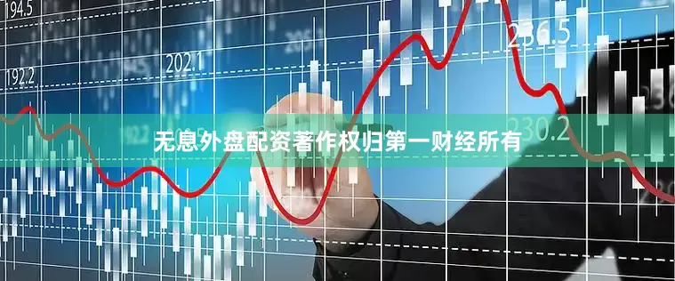 无息外盘配资著作权归第一财经所有