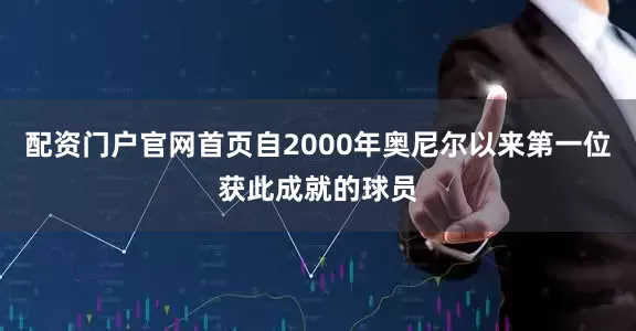 配资门户官网首页自2000年奥尼尔以来第一位获此成就的球员