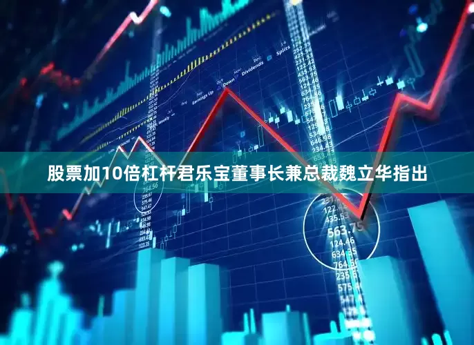 股票加10倍杠杆君乐宝董事长兼总裁魏立华指出