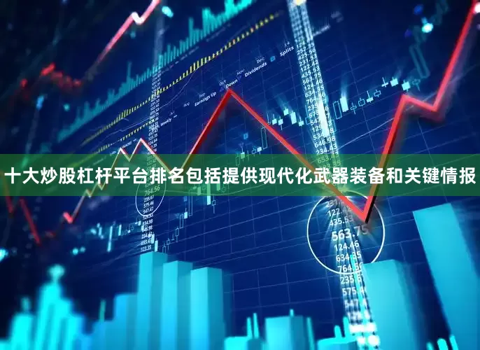 十大炒股杠杆平台排名包括提供现代化武器装备和关键情报