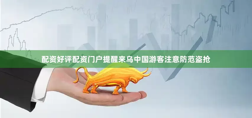 配资好评配资门户提醒来乌中国游客注意防范盗抢