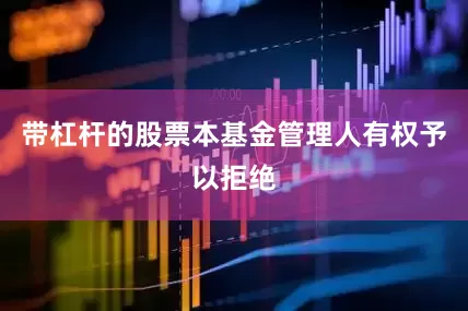 带杠杆的股票本基金管理人有权予以拒绝