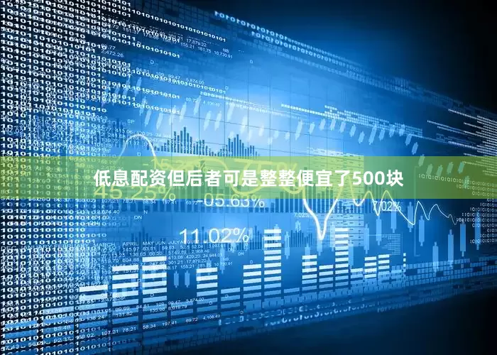 低息配资但后者可是整整便宜了500块