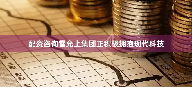 配资咨询雷允上集团正积极拥抱现代科技