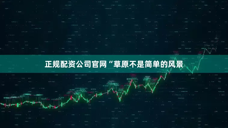 正规配资公司官网“草原不是简单的风景