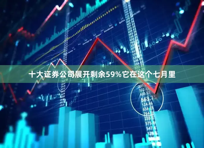 十大证券公司展开剩余59%它在这个七月里