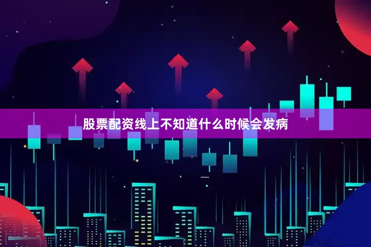 股票配资线上不知道什么时候会发病