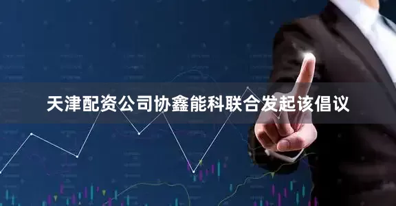 天津配资公司协鑫能科联合发起该倡议