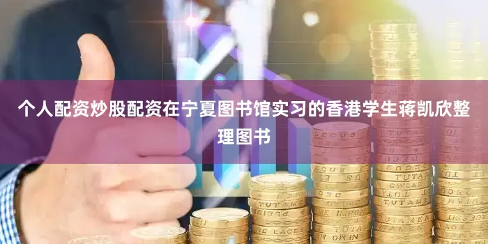 个人配资炒股配资在宁夏图书馆实习的香港学生蒋凯欣整理图书