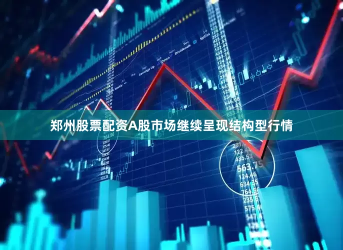 郑州股票配资A股市场继续呈现结构型行情