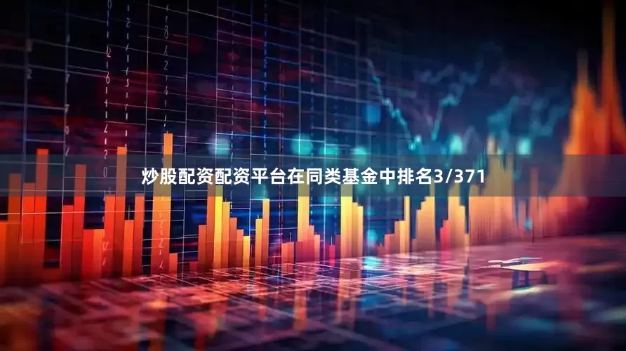 炒股配资配资平台在同类基金中排名3/371