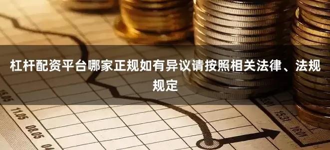 杠杆配资平台哪家正规如有异议请按照相关法律、法规规定