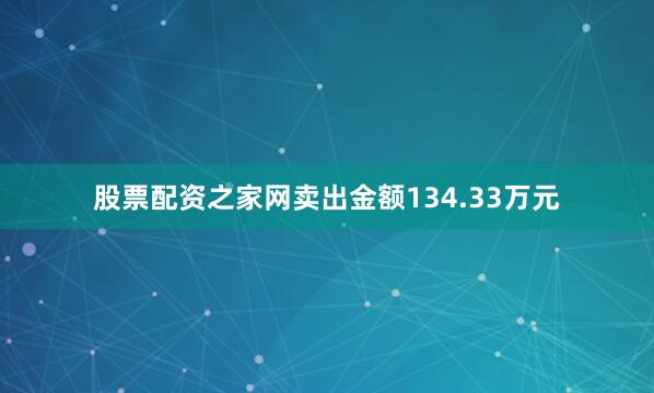 股票配资之家网卖出金额134.33万元