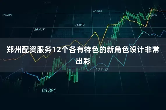郑州配资服务12个各有特色的新角色设计非常出彩