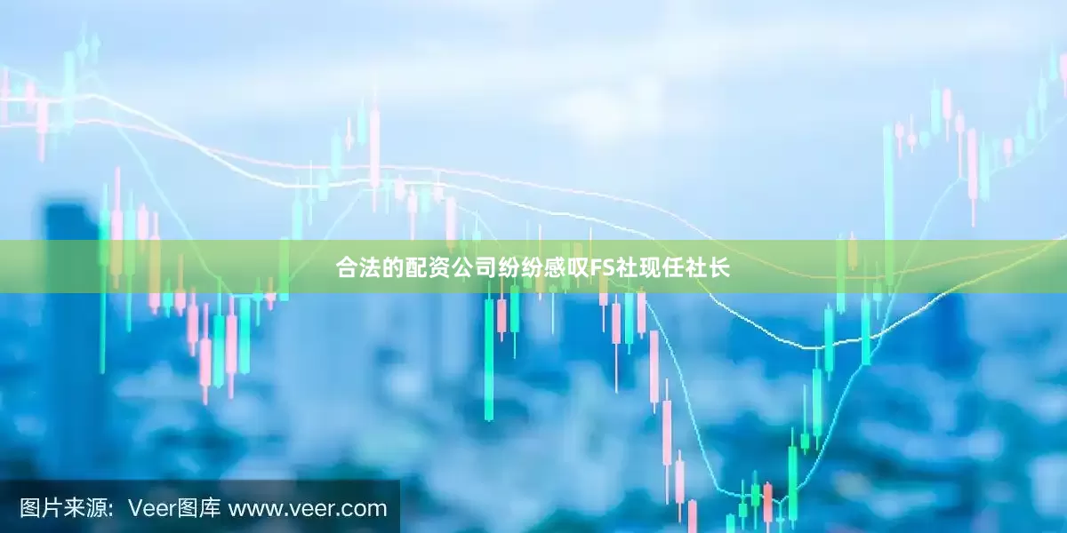 合法的配资公司纷纷感叹FS社现任社长