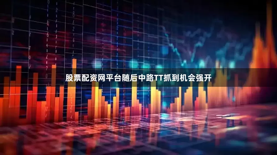 股票配资网平台随后中路TT抓到机会强开