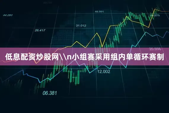 低息配资炒股网\n小组赛采用组内单循环赛制