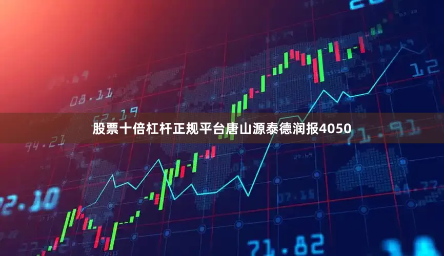 股票十倍杠杆正规平台唐山源泰德润报4050