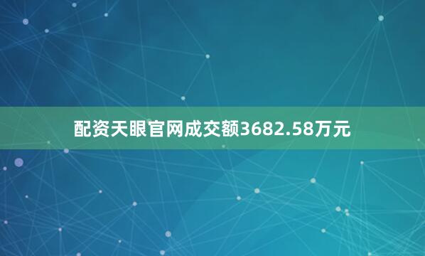 配资天眼官网成交额3682.58万元