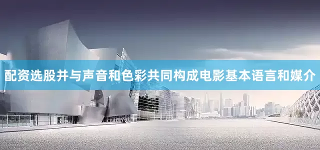 配资选股并与声音和色彩共同构成电影基本语言和媒介