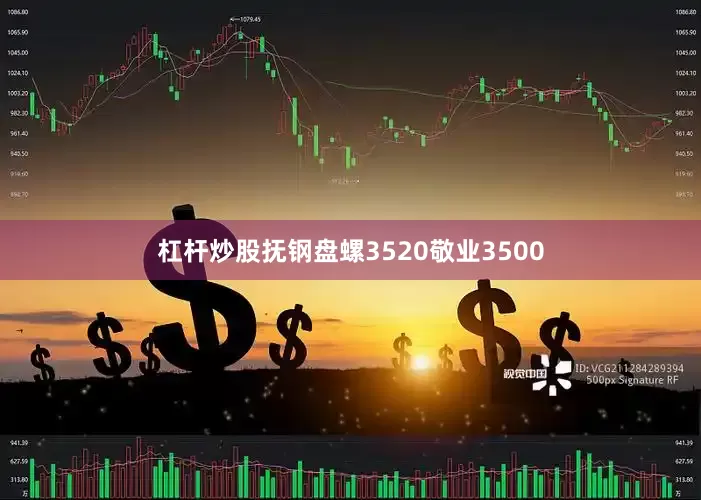 杠杆炒股抚钢盘螺3520敬业3500