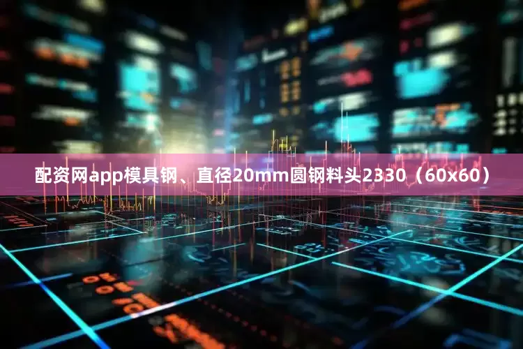 配资网app模具钢、直径20mm圆钢料头2330(60x60)