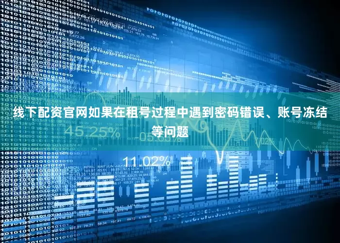 线下配资官网如果在租号过程中遇到密码错误、账号冻结等问题