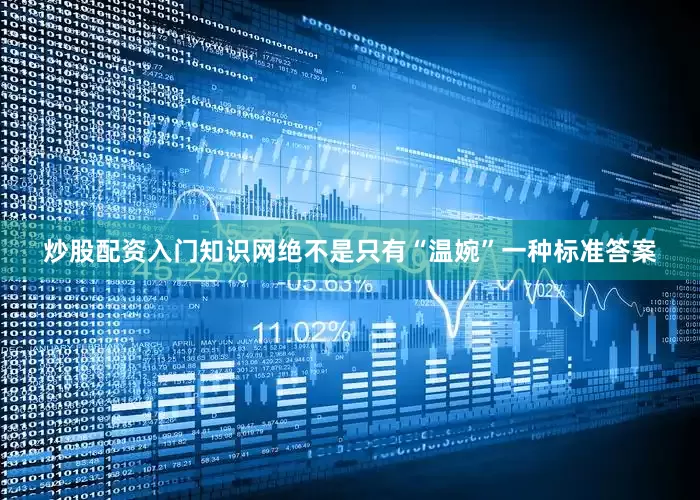 炒股配资入门知识网绝不是只有“温婉”一种标准答案