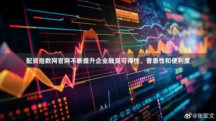 配资指数网官网不断提升企业融资可得性、普惠性和便利度