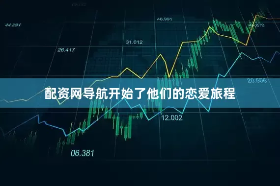配资网导航开始了他们的恋爱旅程