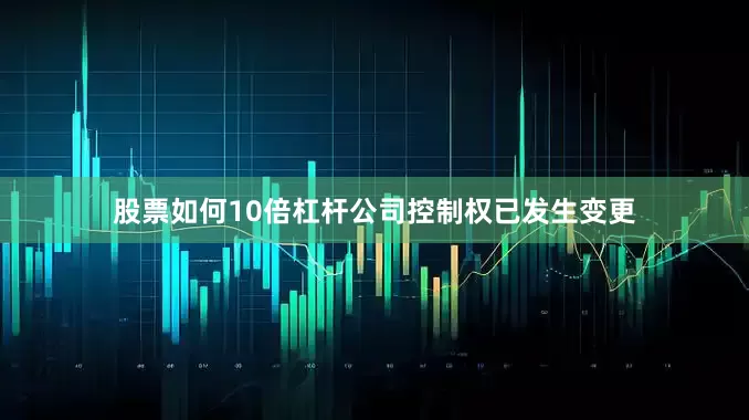 股票如何10倍杠杆公司控制权已发生变更