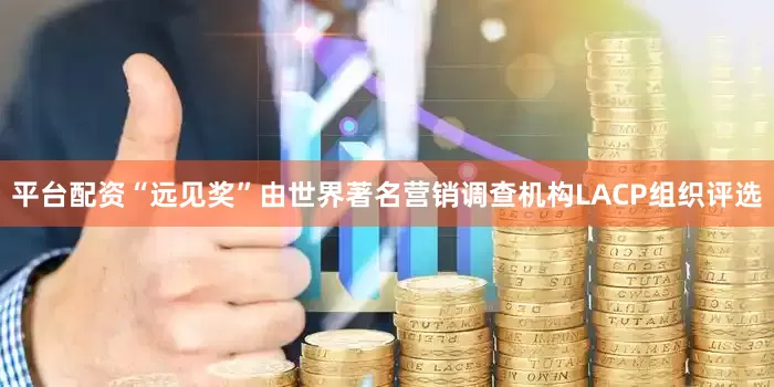 平台配资“远见奖”由世界著名营销调查机构LACP组织评选