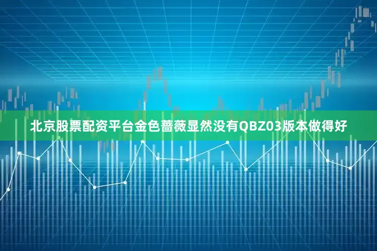 北京股票配资平台金色蔷薇显然没有QBZ03版本做得好