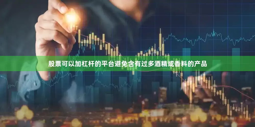 股票可以加杠杆的平台避免含有过多酒精或香料的产品