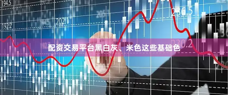 配资交易平台黑白灰、米色这些基础色