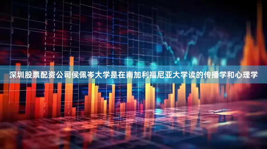 深圳股票配资公司侯佩岑大学是在南加利福尼亚大学读的传播学和心理学