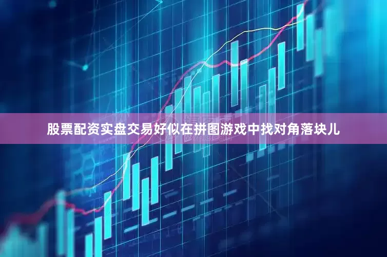 股票配资实盘交易好似在拼图游戏中找对角落块儿
